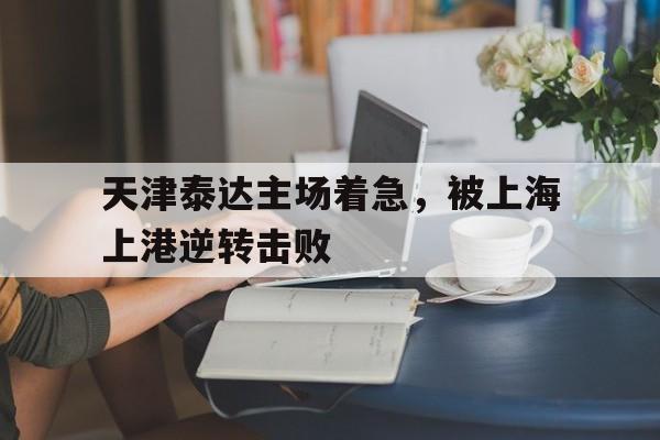 开云体云app登录入口-2018年9月14日天津泰达 vs 上海上港 视频直播