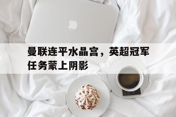 开云体云app登录入口-曼联水晶宫比分