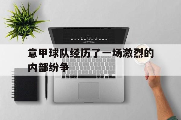 意甲球队经历了一场激烈的内部纷争英语